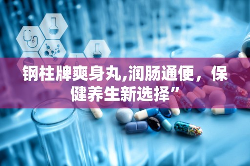 钢柱牌爽身丸,润肠通便，保健养生新选择”