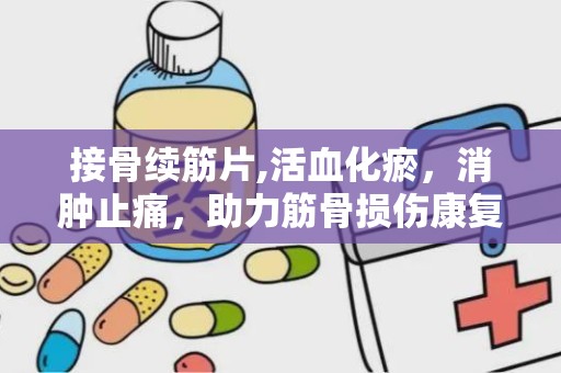 接骨续筋片,活血化瘀，消肿止痛，助力筋骨损伤康复之路”