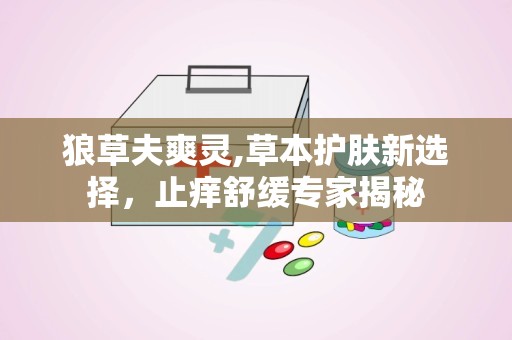 狼草夫爽灵,草本护肤新选择，止痒舒缓专家揭秘