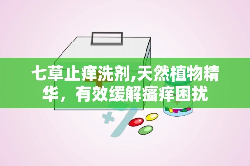 七草止痒洗剂,天然植物精华，有效缓解瘙痒困扰