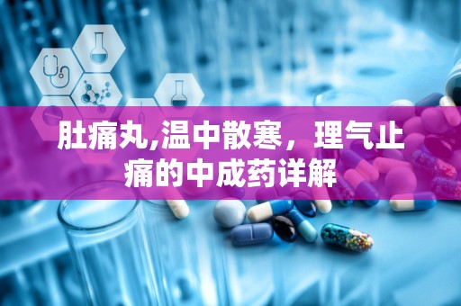 肚痛丸,温中散寒，理气止痛的中成药详解