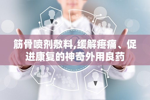 筋骨喷剂敷料,缓解疼痛、促进康复的神奇外用良药