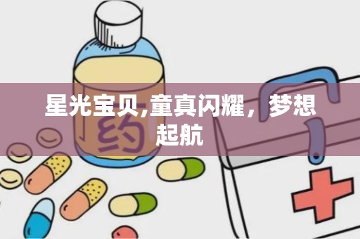 星光宝贝,童真闪耀，梦想起航