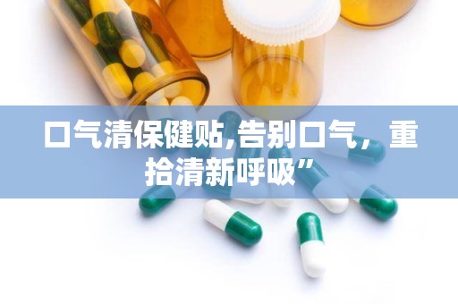 口气清保健贴,告别口气，重拾清新呼吸”