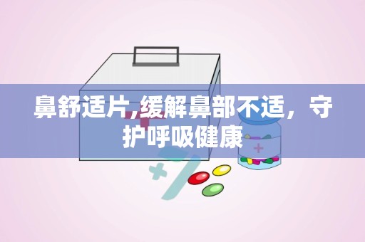 鼻舒适片,缓解鼻部不适，守护呼吸健康