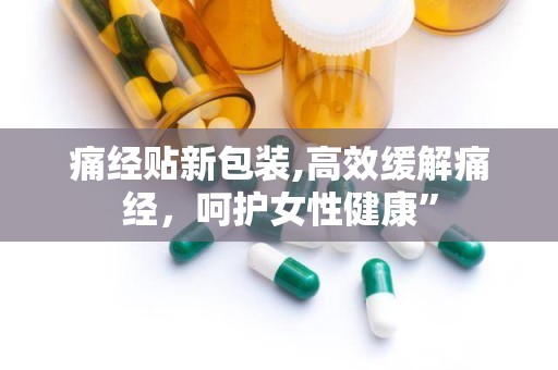 痛经贴新包装,高效缓解痛经，呵护女性健康”