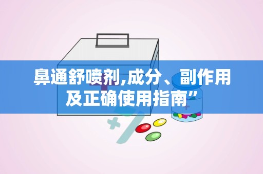 鼻通舒喷剂,成分、副作用及正确使用指南”