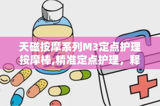 天磁按摩系列M3定点护理按摩棒,精准定点护理，释放身心压力新体验