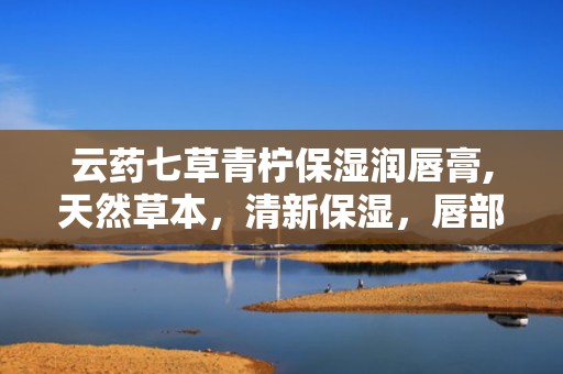 云药七草青柠保湿润唇膏,天然草本，清新保湿，唇部呵护新选择