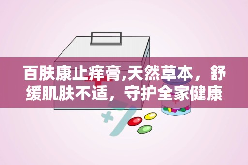 百肤康止痒膏,天然草本，舒缓肌肤不适，守护全家健康”