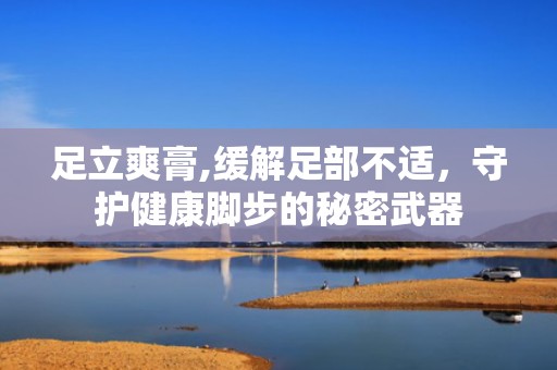 足立爽膏,缓解足部不适，守护健康脚步的秘密武器