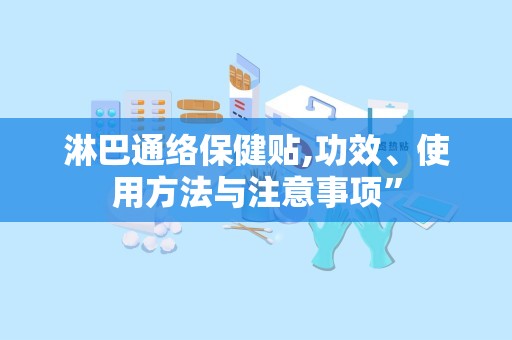 淋巴通络保健贴,功效、使用方法与注意事项”