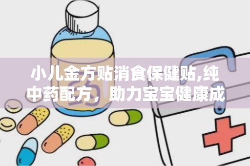 小儿金方贴消食保健贴,纯中药配方，助力宝宝健康成长，告别积食烦恼”