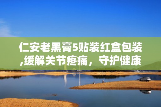 仁安老黑膏5贴装红盒包装,缓解关节疼痛，守护健康生活