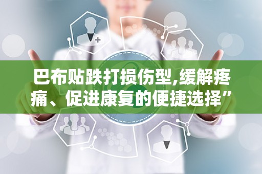 巴布贴跌打损伤型,缓解疼痛、促进康复的便捷选择”