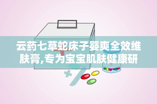 云药七草蛇床子婴爽全效维肤膏,专为宝宝肌肤健康研发的护肤神器”
