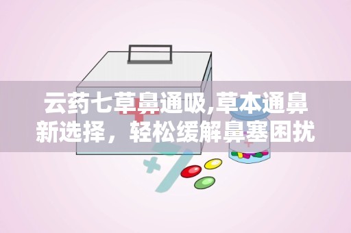 云药七草鼻通吸,草本通鼻新选择，轻松缓解鼻塞困扰”