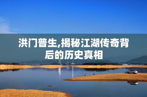 洪门普生,揭秘江湖传奇背后的历史真相