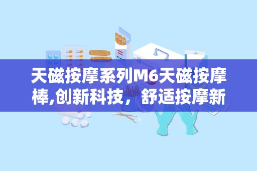 天磁按摩系列M6天磁按摩棒,创新科技，舒适按摩新体验