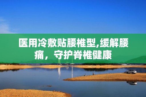 医用冷敷贴腰椎型,缓解腰痛，守护脊椎健康