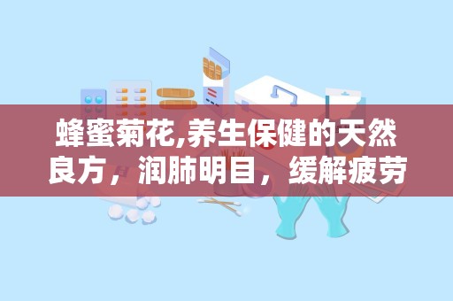 蜂蜜菊花,养生保健的天然良方，润肺明目，缓解疲劳”