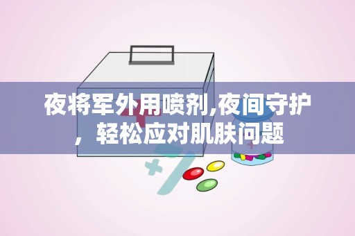 夜将军外用喷剂,夜间守护，轻松应对肌肤问题