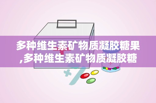 多种维生素矿物质凝胶糖果,多种维生素矿物质凝胶糖果全面营养解析