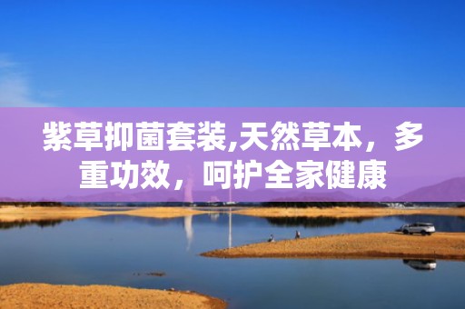 紫草抑菌套装,天然草本，多重功效，呵护全家健康