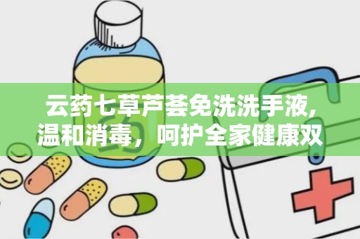 云药七草芦荟免洗洗手液,温和消毒，呵护全家健康双手