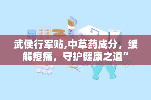 武侯行军贴,中草药成分，缓解疼痛，守护健康之道”