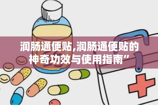 润肠通便贴,润肠通便贴的神奇功效与使用指南”