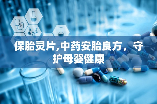保胎灵片,中药安胎良方，守护母婴健康