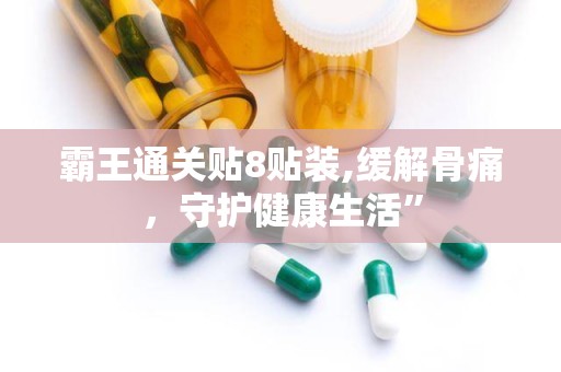 霸王通关贴8贴装,缓解骨痛，守护健康生活”