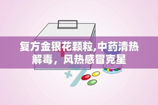 复方金银花颗粒,中药清热解毒，风热感冒克星