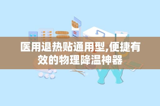医用退热贴通用型,便捷有效的物理降温神器
