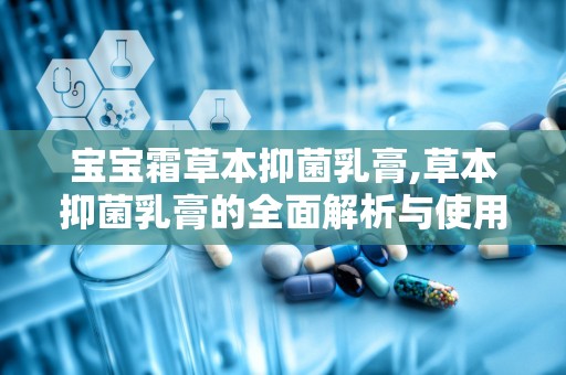 宝宝霜草本抑菌乳膏,草本抑菌乳膏的全面解析与使用指南”
