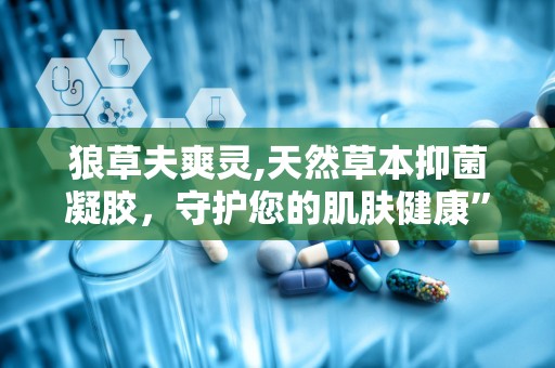狼草夫爽灵,天然草本抑菌凝胶，守护您的肌肤健康”