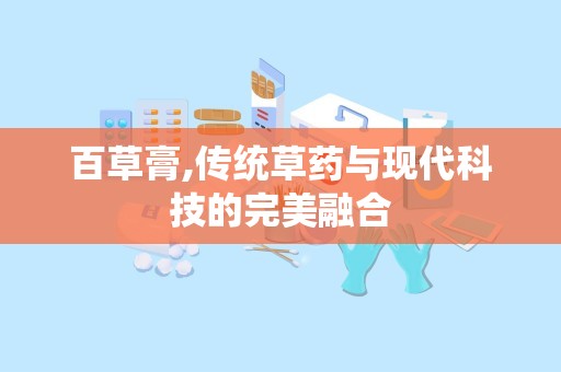 百草膏,传统草药与现代科技的完美融合