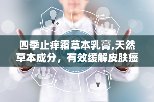四季止痒霜草本乳膏,天然草本成分，有效缓解皮肤瘙痒