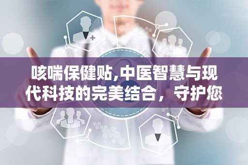 咳喘保健贴,中医智慧与现代科技的完美结合，守护您的呼吸健康”