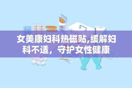 女美康妇科热磁贴,缓解妇科不适，守护女性健康