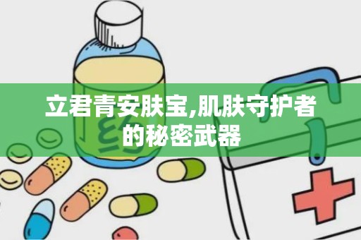立君青安肤宝,肌肤守护者的秘密武器