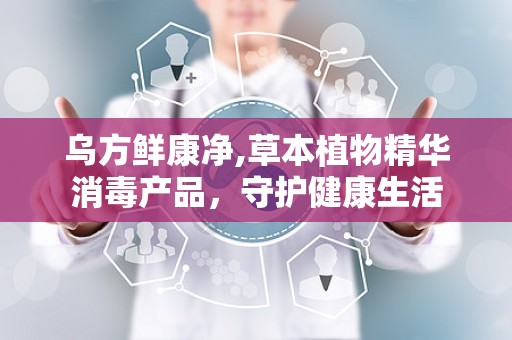 乌方鲜康净,草本植物精华消毒产品，守护健康生活