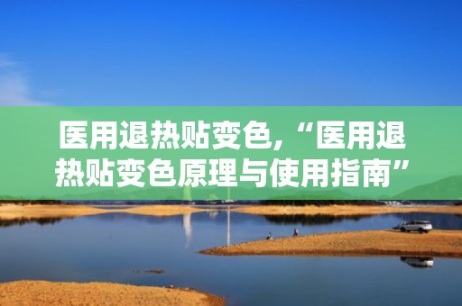 医用退热贴变色,“医用退热贴变色原理与使用指南”