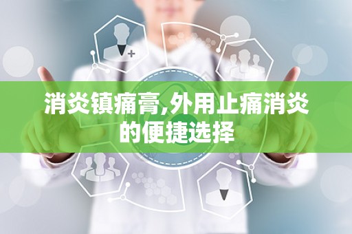 消炎镇痛膏,外用止痛消炎的便捷选择