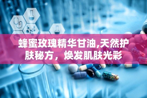 蜂蜜玫瑰精华甘油,天然护肤秘方，焕发肌肤光彩