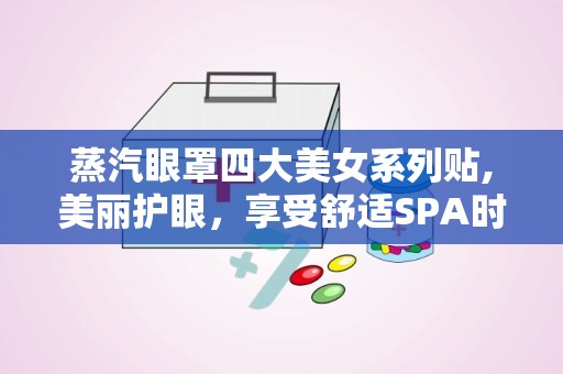 蒸汽眼罩四大美女系列贴,美丽护眼，享受舒适SPA时光”