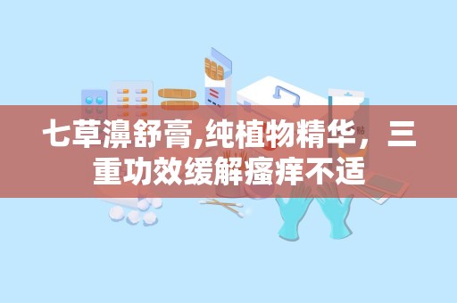 七草濞舒膏,纯植物精华，三重功效缓解瘙痒不适