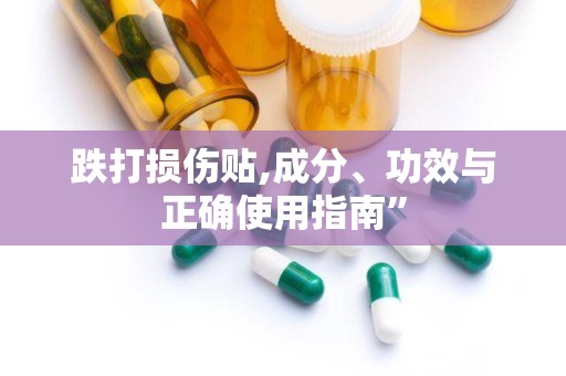 跌打损伤贴,成分、功效与正确使用指南”