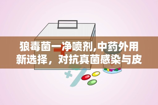 狼毒菌一净喷剂,中药外用新选择，对抗真菌感染与皮肤问题